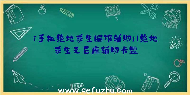 「手机绝地求生瞄准辅助」|绝地求生无后座辅助卡盟